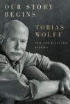 Tobias Wolff - Our Story Begins: New And Selected Stories