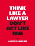 Aernoud Bourdrez 84571 - Think Like a Lawyer, Don't Act Like One de fundamentele lessen voor de slimme onderhandelaar