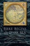 Meredith Francesca Small - Here Begins the Dark Sea Venice, a Medieval Monk, and the Creation of the Most Accurate Map of the World