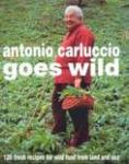 Carluccio, Antonio - Antonio Carluccio Goes Wild / 120 Fresh Recipes for Wild Food from Land and Sea