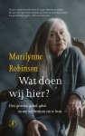 Marilynne Robinson - Wat doen wij hier? Over geweten, geloof, geluk en wat het betekent om te leven