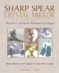 Stephanie T. Hoppe - Sharp Spear, Crystal Mirror Martial Arts in Women's Lives : Women Warriors on the Integration of Body, Mind and Spirit