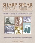 Stephanie T. Hoppe - Sharp Spear, Crystal Mirror Martial Arts in Women's Lives : Women Warriors on the Integration of Body, Mind and Spirit