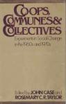Case, John F.   Rosemary C.R. Taylor - Co-Ops, Communes and Collectives: Experiments in Social Change in the 1960s and 1970s