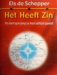Schepper , Els . [ isbn 9789055991419 ] 0525 - Het  heeft  Zin . ( In oorsprong is het altijd goed . ) Alles heeft zin, als je er maar achter kunt komen wat de zin ervan is. Dat stelt Els De Schepper in haar eerste boek. Els schetst haar beweringen vanuit een metrostel. Ieder hoofdstuk is als -