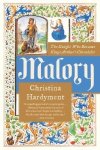 Hardyment, Christina - Malory: The Knight Who Became King Arthur's Chronicler