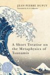 Jean-Pierre Dupuy, Malcolm B. Debevoise - A Short Treatise on the Metaphysics of Tsunamis
