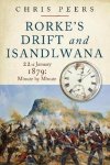 Chris Peers - Rorke's Drift and Isandlwana 22nd January 1879: Minute by Minute
