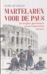 Groot, Koen de - Martelaren voor de paus: De vergeten geschiedenis van de Nederlandse zoeaven Groot, Koen de - Martelaren voor de paus: De vergeten geschiedenis van de Nederlandse zoeaven