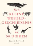 Jacob F. Field - Een kleine wereldgeschiedenis in 50 dieren