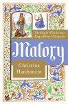 Christina Hardyment - Malory the knight who became King Arthur's chronicler