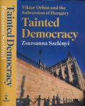 Szelényi, Zsuzsanna - Tainted Democracy: Viktor Orbán and the Subversion of Hungary