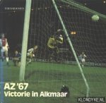 Koomen, Theo - AZ '67: Victorie in Alkmaar. Van Alkmaar '54 tot topclub Alkmaar-Zaanstreek '67