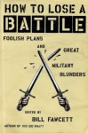 Fawcett, Bill (editor) - How to lose a Battle: foolish plans and great military blunders