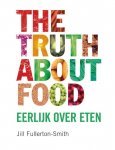 Fullerton - Smith , Jill . - The  Truth About Food . ( Eerlijk over eten . ) Voor het eerst worden alle mythes rond voeding in het laboratorium en de praktijk getest om aan te tonen welke waar zijn en welke verzinsels
