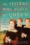 Lisle, Leanda de - THE SISTERS WHO WOULD BE QUEEN - Mary, Katherine, and Lady Jane Grey / A Tudor Tragedy