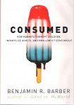 Benjamin R. Barber - Consumed - How Markets Corrupt Children, Infantilize Adults and Swallow Citizens Whole