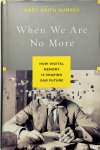 Rumsey, Abby Smith - When We Are No More How Digital Memory Is Shaping Our Future