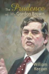 Keegan, William - THE PRUDENCE OF MR GORDON BROWN