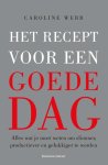 Caroline Webb - Het recept voor een goede dag alles wat je moet weten om slimmer, productiever en gelukkiger te worden