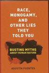Fuentes, Agustín - Race, Monogamy, and Other Lies They Told You. Busting Myths About Human Nature