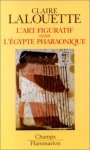 Claire Lalouette - L'Art figuratif dans l'Egypte pharaonique