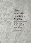 Joseph Rouse 197121 - How Scientific Practices Matter - Reclaiming Philosophical Naturalism Reclaiming Philosophical Naturalism