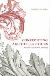 Garver, Eugene - Confronting Aristotle's Ethics - Ancient and Modern Morality