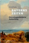 Christof Paulus - Bayerns Zeiten Eine kulturgeschichtliche Ausleuchtung