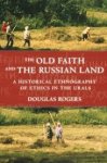 Douglas Rogers - The Old Faith and the Russian Land A Historical Ethnography of Ethics in the Urals