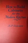 Stevenson, R.P. - HOW TO BUILD CABINETS FOR THE MODERN KITCHEN. Hoe bouw je kasten voor de moderne keuken.
