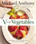 Michael Anthony - V Is For Vegetables Inspired Recipes & Techniques for Home Cooks - from Artichokes to Zucchini
