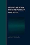 Woodiwiss, Anthony. - Globalisation, human rights and labour law in Pacific Asia.