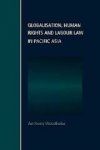 Woodiwiss, Anthony. - Globalisation, human rights and labour law in Pacific Asia.