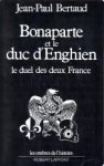 BERTAUD, JEAN-PAUL - Bonaparte et le Duc d'Enghien. Le duel des deux France