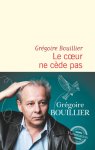 Grégoire Bouillier - Le cœur ne cède pas