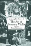 Kriwaczek, Rohan - An Incomplete History of the Art of Funerary Violin.