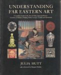 Hutt, Julia - Understanding Far Eastern Art. A Complete Guide to the Arts of China, Japan and Korea - Ceramics, Sculpture, Painting, Prints, Lacquer, Textiles and Metalwork