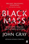 John Gray 36959 - Black mass: apocalyptic religion and the death of Utopia