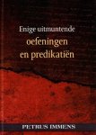 Petrus Immens - Immens, Petrus-Enige uitmuntende oefeningen en predikatiën (nieuw) Petrus Immens - Immens, Petrus-Enige uitmuntende oefeningen en predikatiën (nieuw)