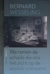 Wesseling, Bernard - We ramen de Schade die Ons het Zicht op de Weelde ontneemt