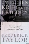 Taylor, Frederick - Zwischen Krieg und Frieden: Die Besetzung und Entnazifizierung Deutschlands 1944-1946
