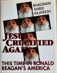 Rajneesh, Bhagwan Shree (Osho) - JESUS CRUCIFIED AGAIN. This time in Ronald Reagan's America.