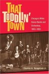 Charles A. Sengstock - That Toddlin' Town Chicago's White Dance Bands and Orchestras, 1900-1950