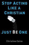 Christine Caine - Stop Acting Like a Christian, Just Be One