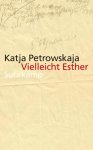Katja Petrowskaja - Vielleicht Esther Katja Petrowskaja - Vielleicht Esther
