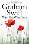 Graham Swift - Wish You Were Here