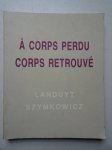 Landuyt, O., and Ch. Szymkowicz. - Octave Landuyt, Charles Szymkowicz; à corps perdu corps retrouvé.