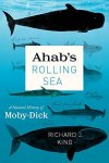 KING, RICHARD J. - Ahab's Rolling Sea: A Natural History of Moby-Dick.