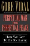 Gore Vidal - Perpetual War for Perpetual Peace: How We Got to Be So Hated